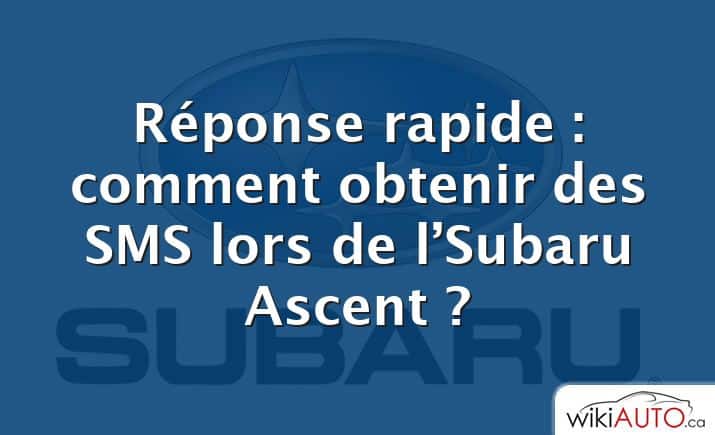 Réponse rapide : comment obtenir des SMS lors de l’Subaru Ascent ?